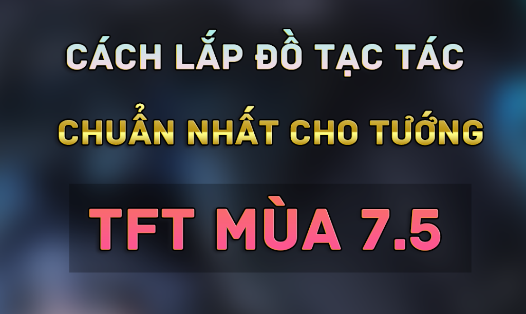 cách lắp trang bị tft mùa 7.5 chuẩn