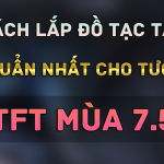 cách lắp trang bị tft mùa 7.5 chuẩn